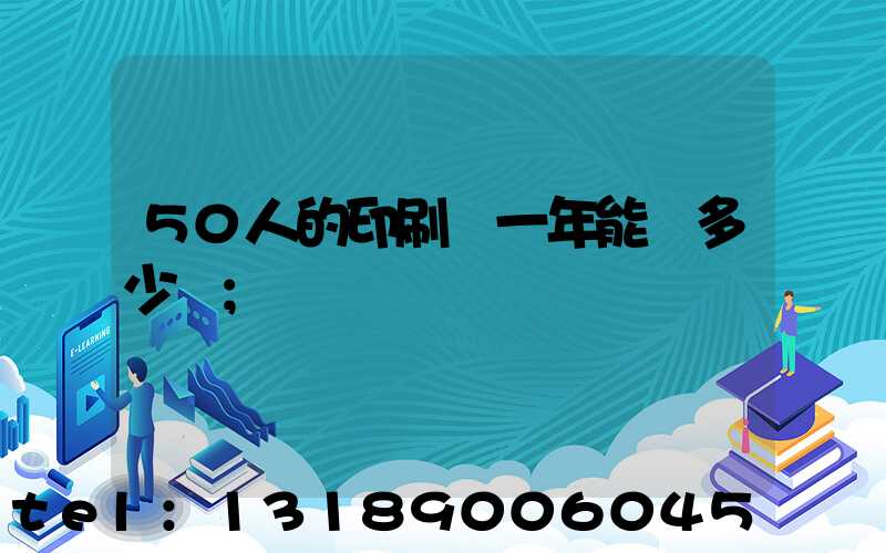 50人的印刷廠一年能賺多少錢