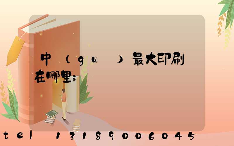 中國(guó)最大印刷廠在哪里