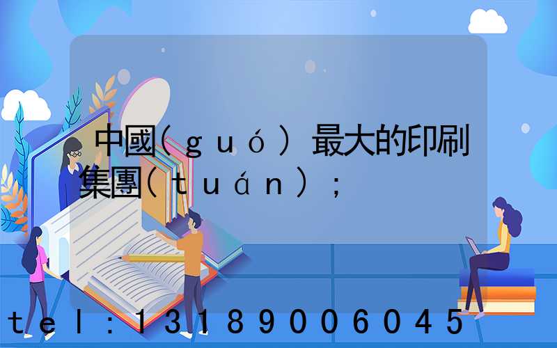 中國(guó)最大的印刷集團(tuán)