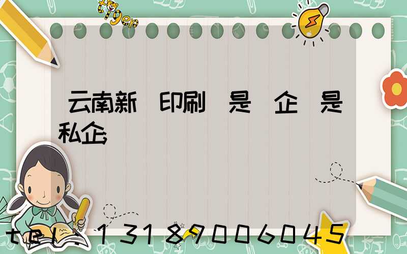 云南新華印刷廠是國企還是私企