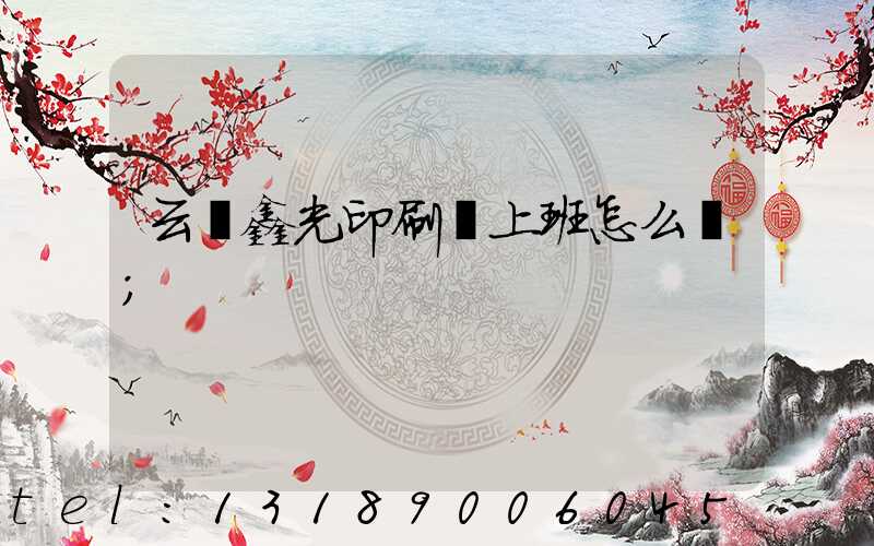 云夢鑫光印刷廠上班怎么樣