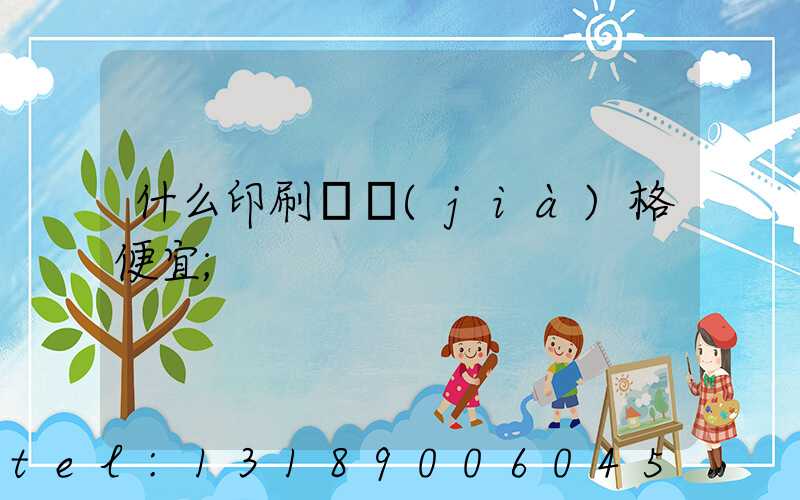 什么印刷廠價(jià)格便宜