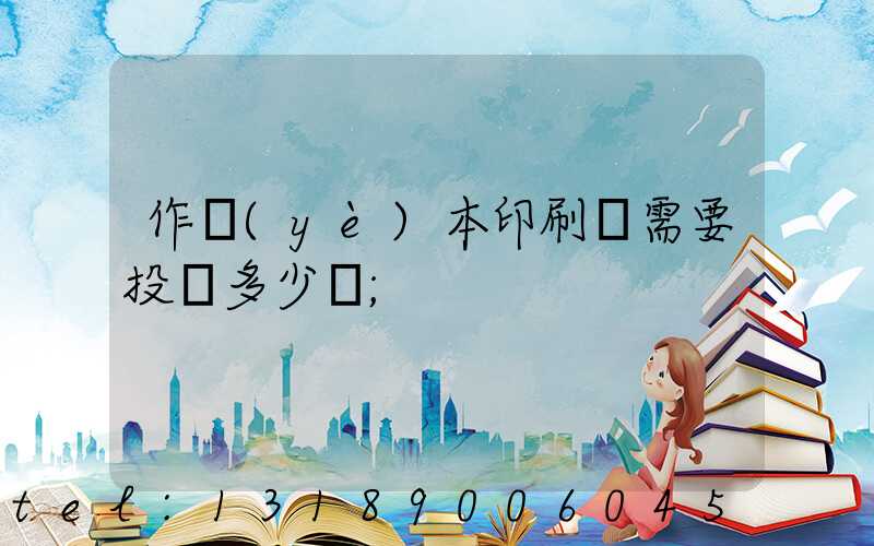 作業(yè)本印刷廠需要投資多少錢