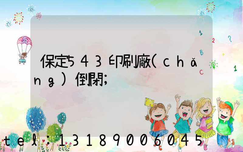 保定543印刷廠(chǎng)倒閉