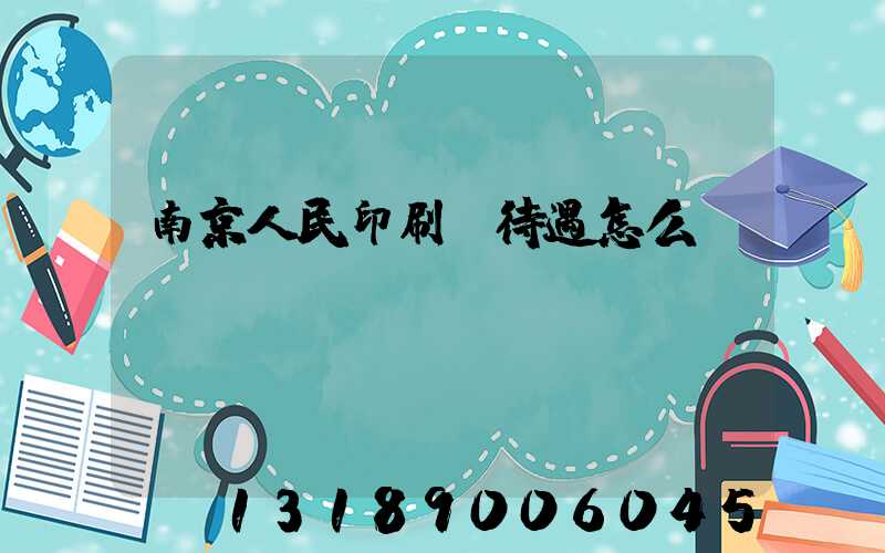 南京人民印刷廠待遇怎么樣