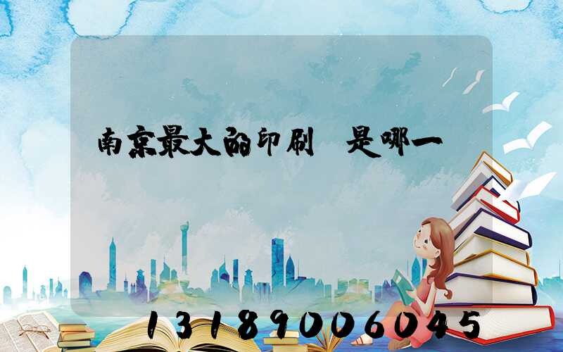 南京最大的印刷廠是哪一個(gè)