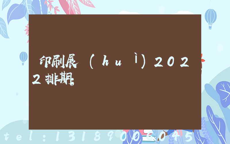 印刷展會(huì)2022排期