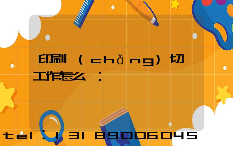 印刷廠(chǎng)切紙工作怎么樣