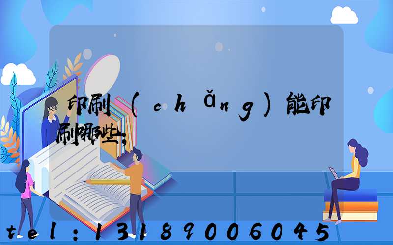 印刷廠(chǎng)能印刷哪些