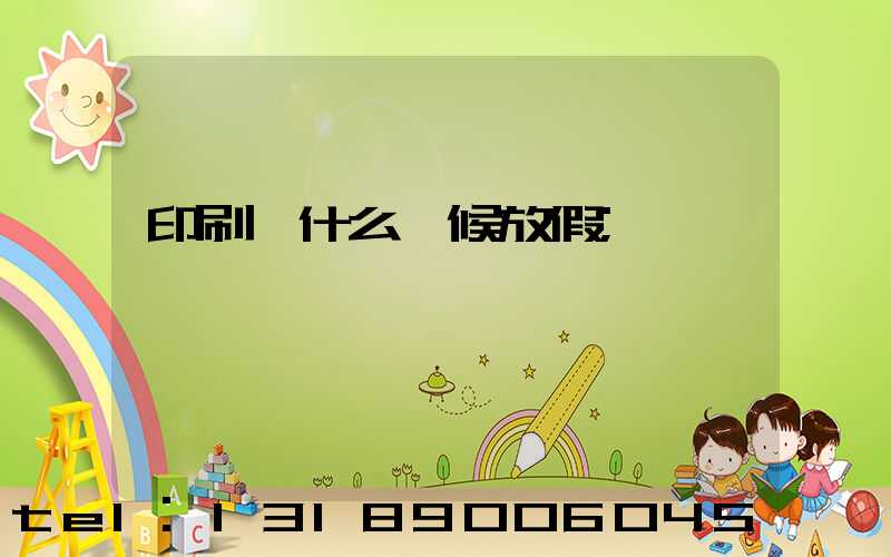 印刷廠什么時候放假