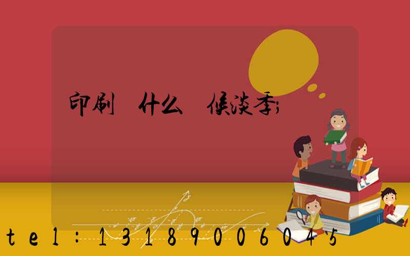 印刷廠什么時候淡季