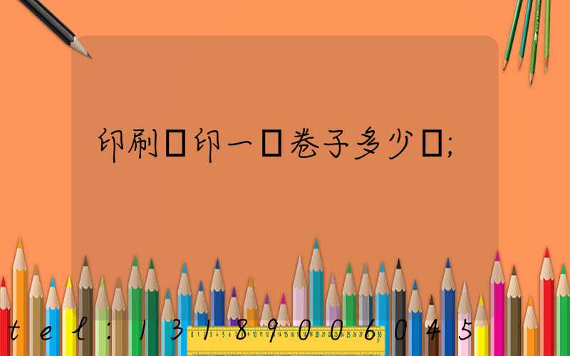 印刷廠印一張卷子多少錢