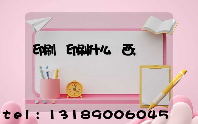 印刷廠印刷什么東西