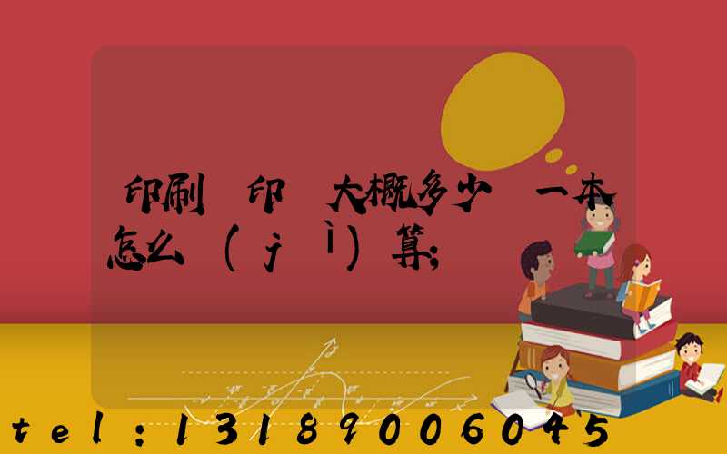 印刷廠印書大概多少錢一本怎么計(jì)算
