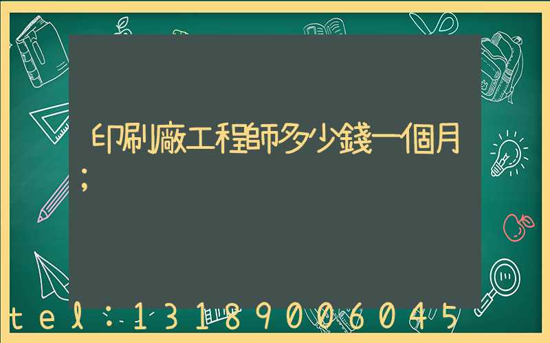 印刷廠工程師多少錢一個月