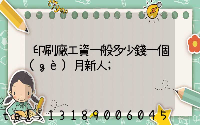 印刷廠工資一般多少錢一個(gè)月新人