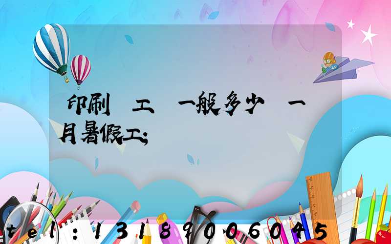 印刷廠工資一般多少錢一個月暑假工