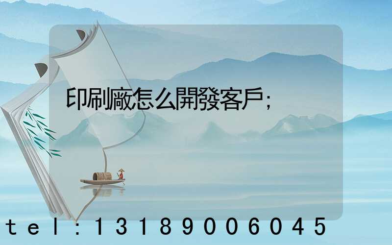 印刷廠怎么開發客戶