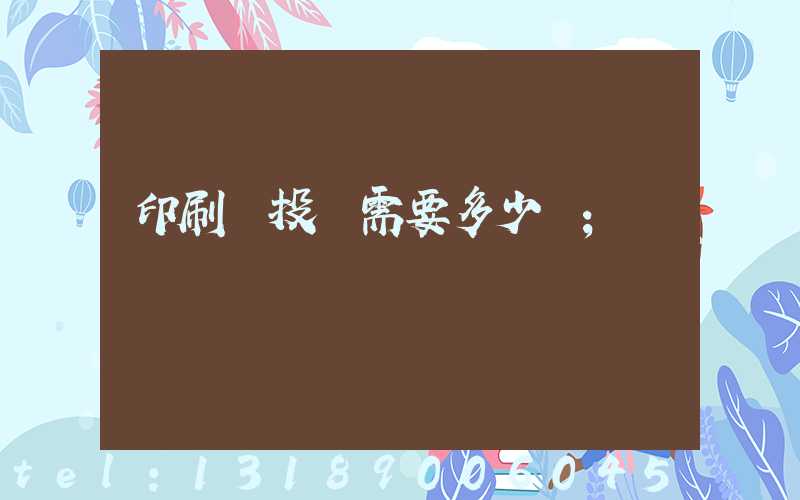 印刷廠投資需要多少錢