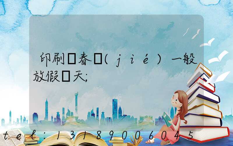 印刷廠春節(jié)一般放假幾天