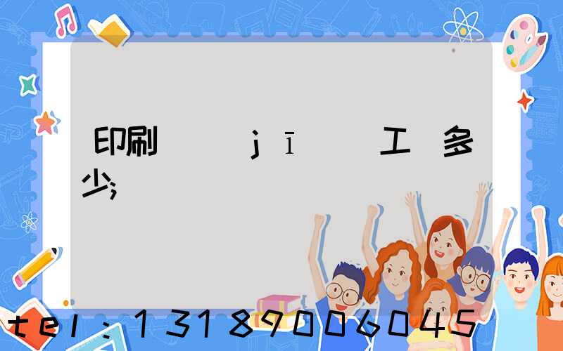 印刷廠機(jī)長工資多少