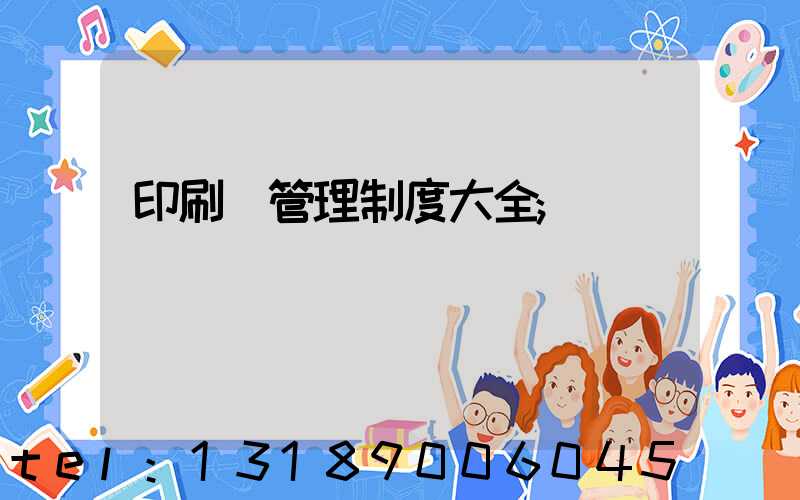 印刷廠管理制度大全