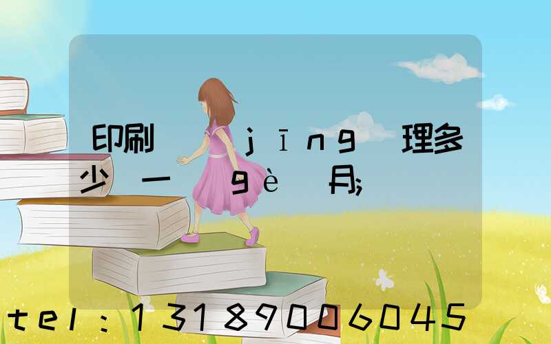 印刷廠經(jīng)理多少錢一個(gè)月