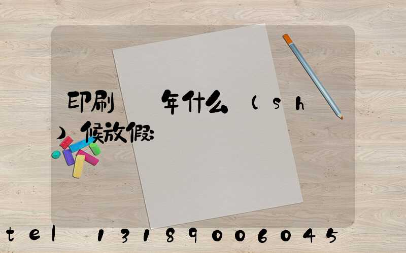 印刷廠過年什么時(shí)候放假