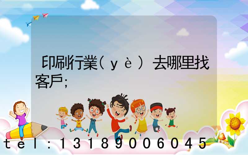 印刷行業(yè)去哪里找客戶