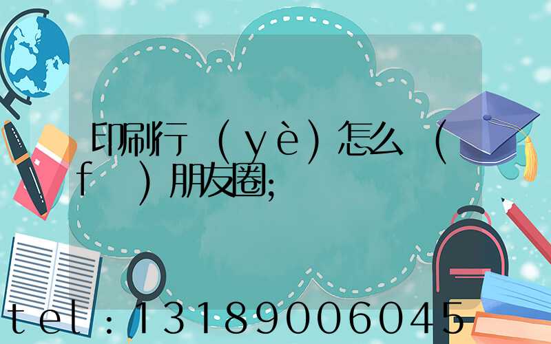 印刷行業(yè)怎么發(fā)朋友圈