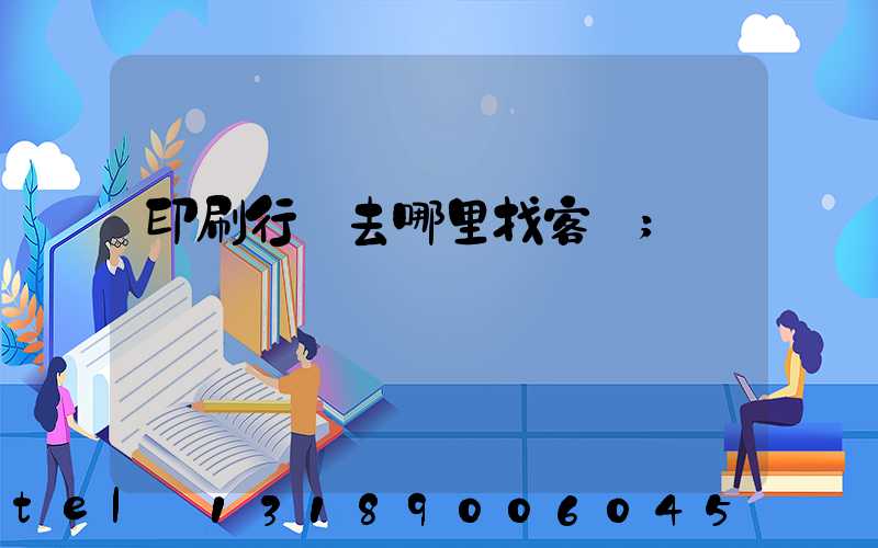 印刷行業去哪里找客戶