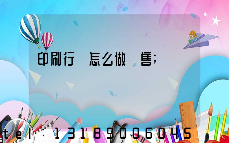 印刷行業怎么做銷售