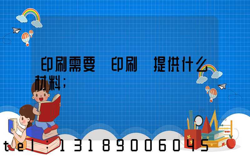 印刷需要給印刷廠提供什么材料