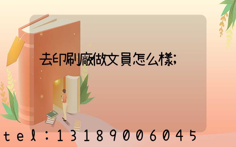 去印刷廠做文員怎么樣