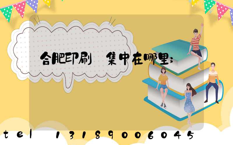 合肥印刷廠集中在哪里