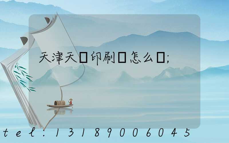 天津天獅印刷廠怎么樣