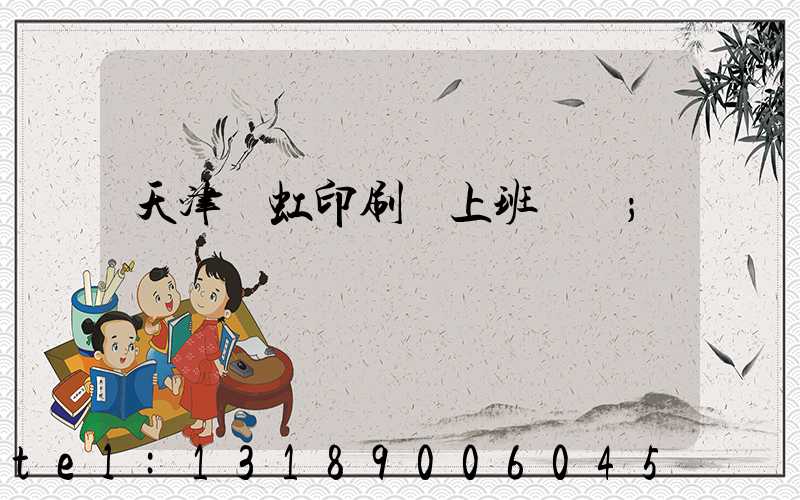 天津藝虹印刷廠上班時間