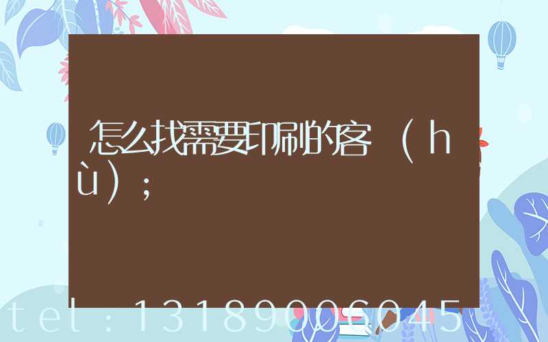 怎么找需要印刷的客戶(hù)