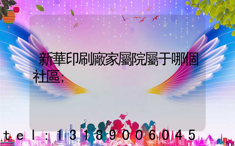 新華印刷廠家屬院屬于哪個社區