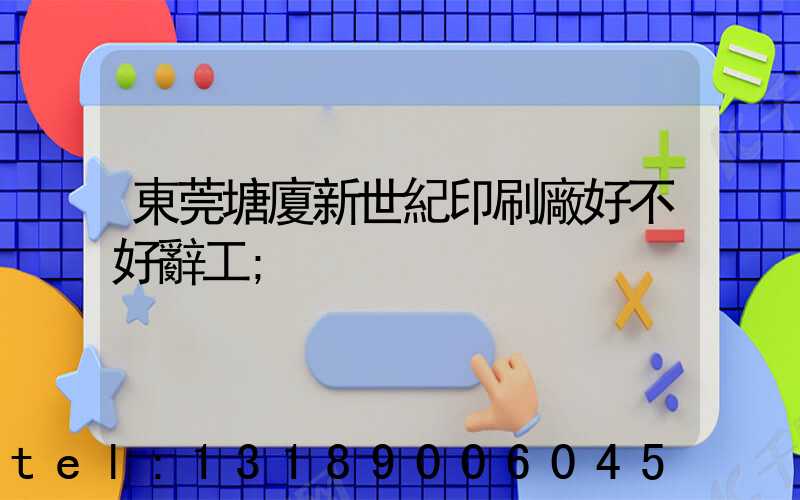 東莞塘廈新世紀印刷廠好不好辭工