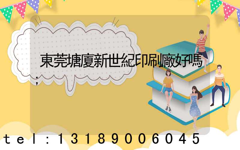 東莞塘廈新世紀印刷廠好嗎