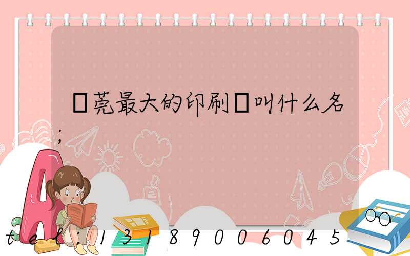 東莞最大的印刷廠叫什么名