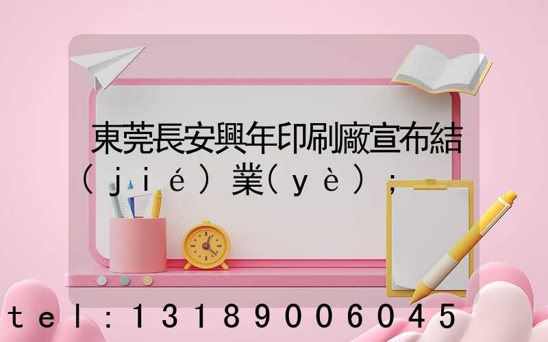 東莞長安興年印刷廠宣布結(jié)業(yè)