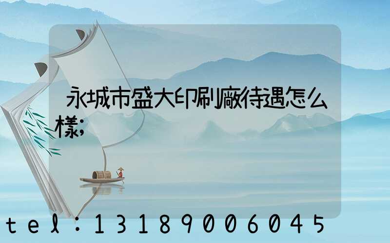 永城市盛大印刷廠待遇怎么樣