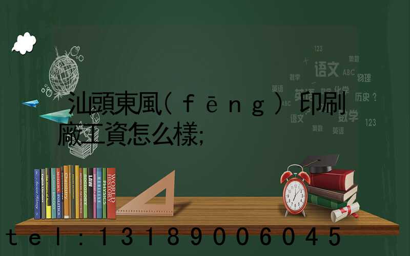 汕頭東風(fēng)印刷廠工資怎么樣