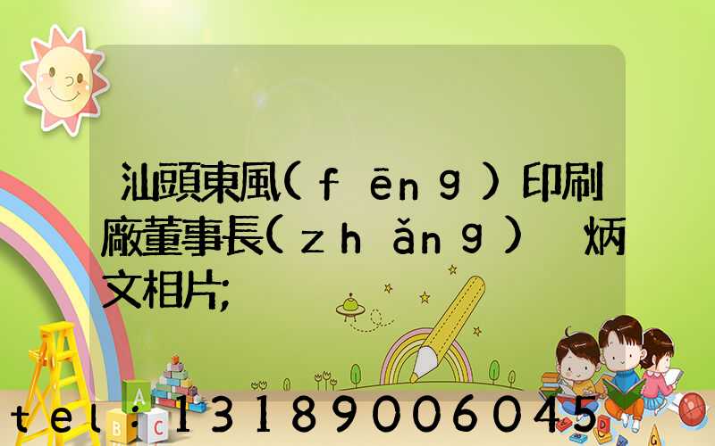 汕頭東風(fēng)印刷廠董事長(zhǎng)黃炳文相片