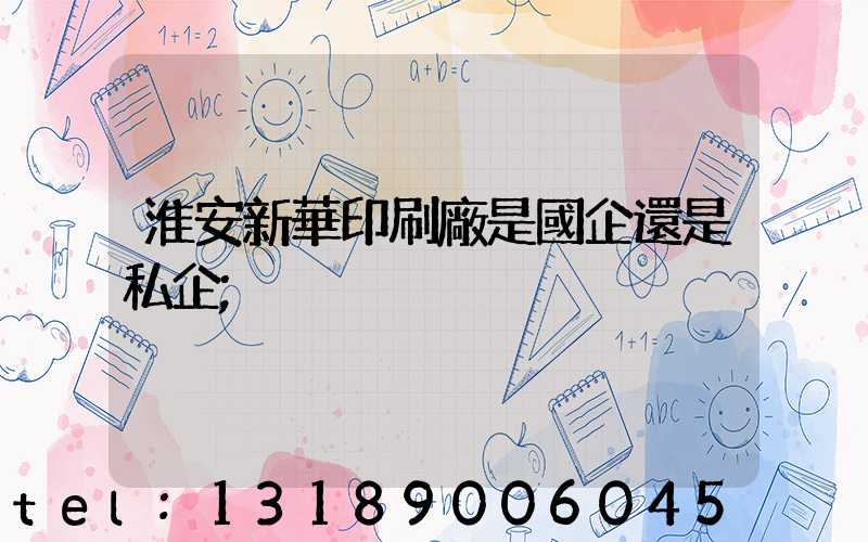 淮安新華印刷廠是國企還是私企