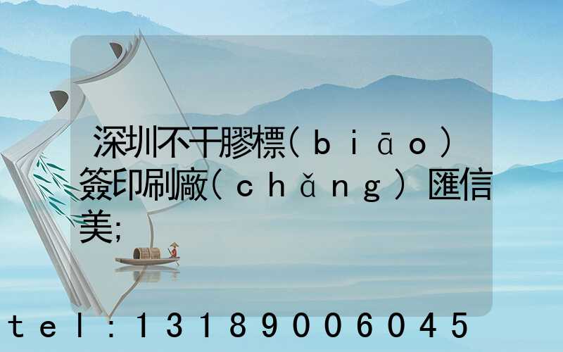 深圳不干膠標(biāo)簽印刷廠(chǎng)匯信美