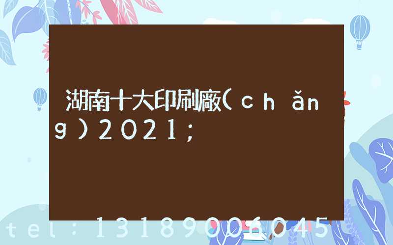 湖南十大印刷廠(chǎng)2021