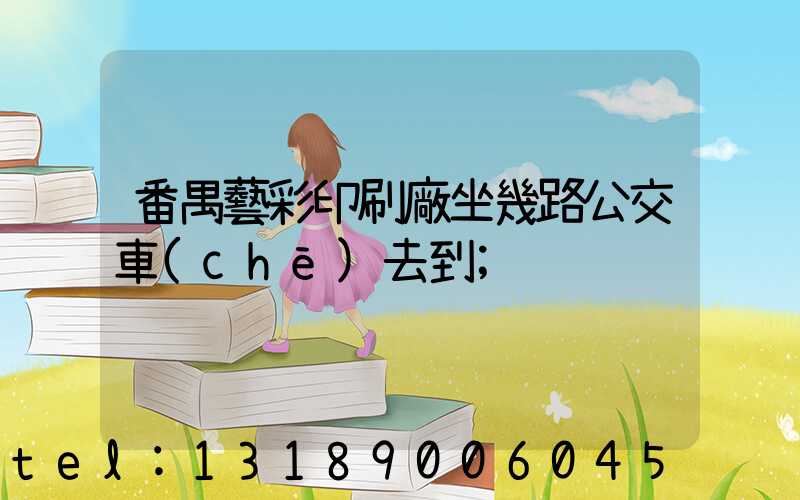 番禺藝彩印刷廠坐幾路公交車(chē)去到